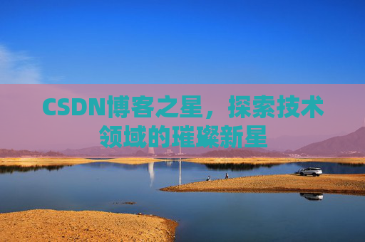 CSDN博客之星，探索技术领域的璀璨新星